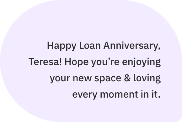 Happy Loan Anniversary, Teresa! Hope you're enjoying your new space & loving every moment in it.