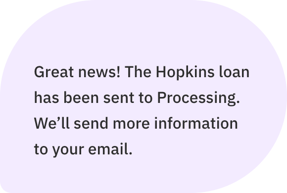Great news! The Hopkins loan has been sent to Processing. We'll send more information to your email.